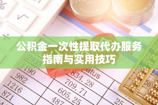 盐池公积金一次性提取代办服务指南与实用技巧