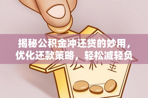 盐池揭秘公积金冲还贷的妙用，优化还款策略，轻松减轻负担