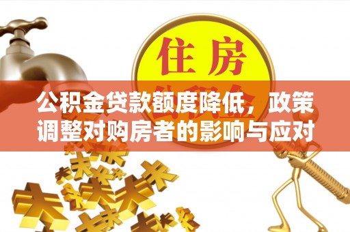 盐池公积金贷款额度降低，政策调整对购房者的影响与应对策略