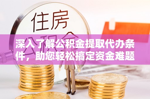 盐池深入了解公积金提取代办条件，助您轻松搞定资金难题