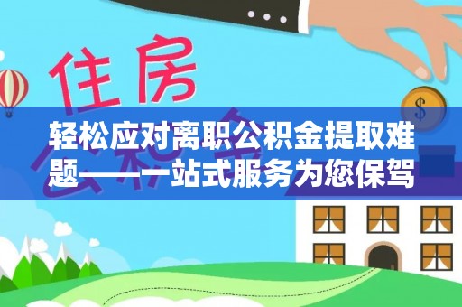 盐池轻松应对离职公积金提取难题——一站式服务为您保驾护航