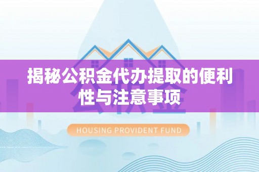 盐池揭秘公积金代办提取的便利性与注意事项