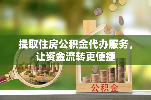 盐池提取住房公积金代办服务，让资金流转更便捷