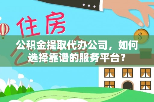 盐池公积金提取代办公司，如何选择靠谱的服务平台？