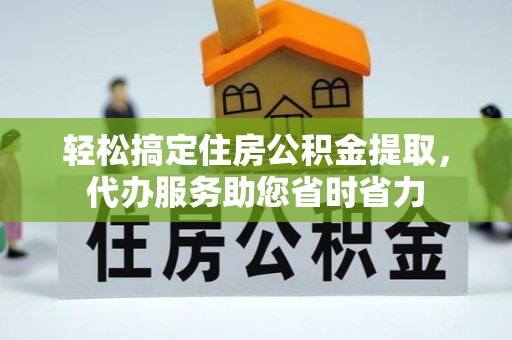 盐池轻松搞定住房公积金提取，代办服务助您省时省力