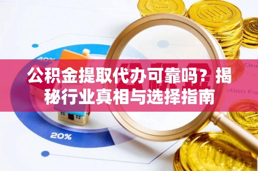 盐池公积金提取代办可靠吗？揭秘行业真相与选择指南