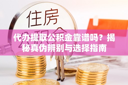 盐池代办提取公积金靠谱吗？揭秘真伪辨别与选择指南