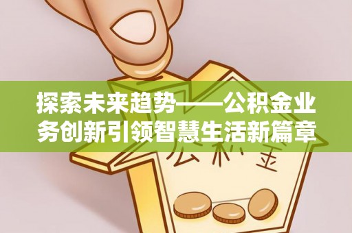 盐池探索未来趋势——公积金业务创新引领智慧生活新篇章