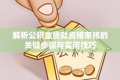 盐池解析公积金贷款资格审核的关键步骤与实用技巧