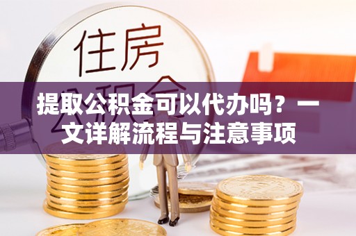 盐池提取公积金可以代办吗？一文详解流程与注意事项