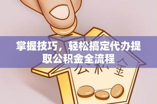 盐池掌握技巧，轻松搞定代办提取公积金全流程