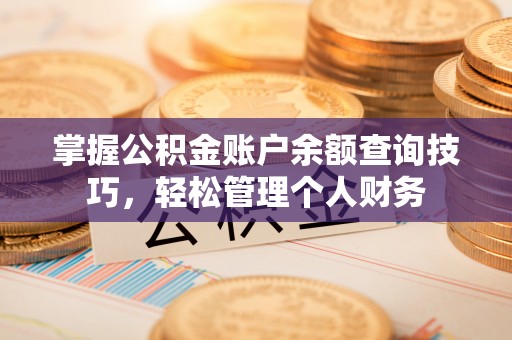 盐池掌握公积金账户余额查询技巧，轻松管理个人财务