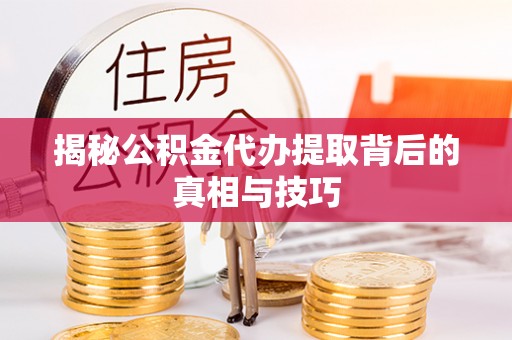 盐池揭秘公积金代办提取背后的真相与技巧