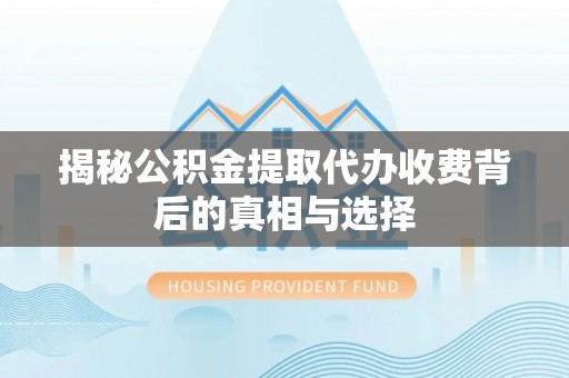 盐池揭秘公积金提取代办收费背后的真相与选择