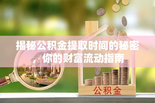 盐池揭秘公积金提取时间的秘密，你的财富流动指南