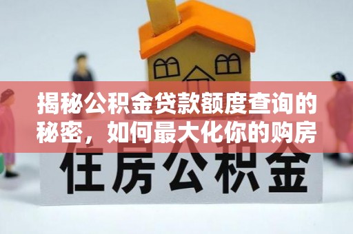 盐池揭秘公积金贷款额度查询的秘密，如何最大化你的购房资金？