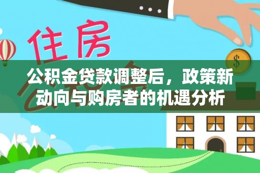 盐池公积金贷款调整后，政策新动向与购房者的机遇分析