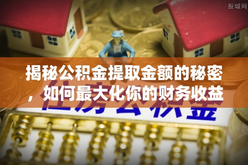 盐池揭秘公积金提取金额的秘密，如何最大化你的财务收益