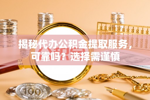盐池揭秘代办公积金提取服务，可靠吗？选择需谨慎