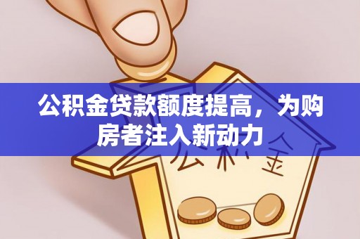 盐池公积金贷款额度提高，为购房者注入新动力