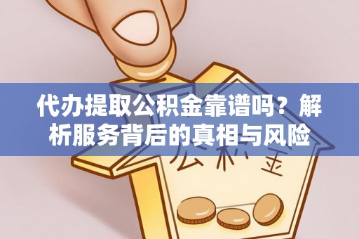 盐池代办提取公积金靠谱吗？解析服务背后的真相与风险
