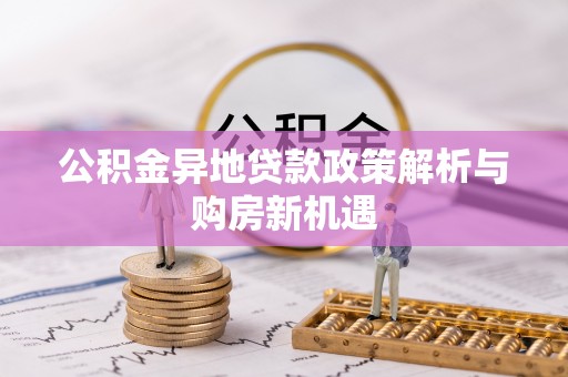 盐池公积金异地贷款政策解析与购房新机遇