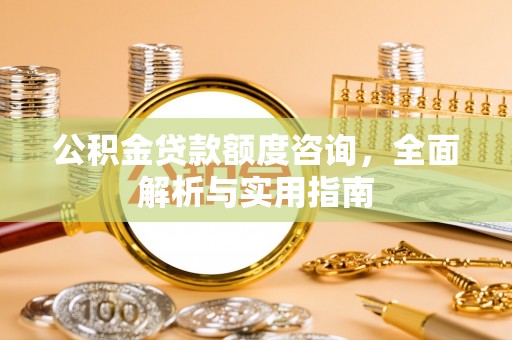 盐池公积金贷款额度咨询，全面解析与实用指南