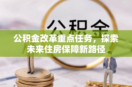 盐池公积金改革重点任务，探索未来住房保障新路径