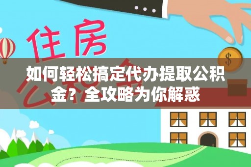 盐池如何轻松搞定代办提取公积金？全攻略为你解惑