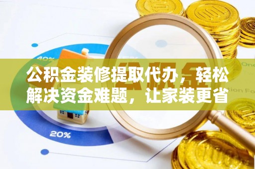 盐池公积金装修提取代办，轻松解决资金难题，让家装更省心