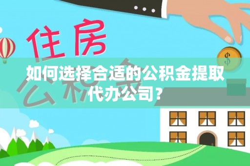 盐池如何选择合适的公积金提取代办公司？