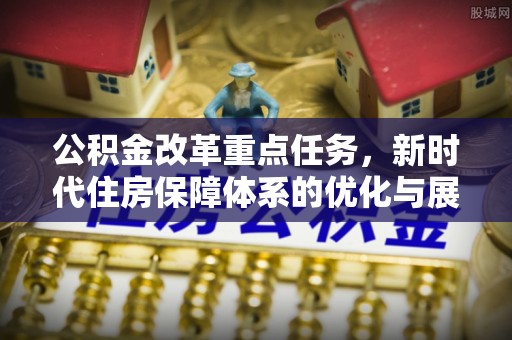 盐池公积金改革重点任务，新时代住房保障体系的优化与展望