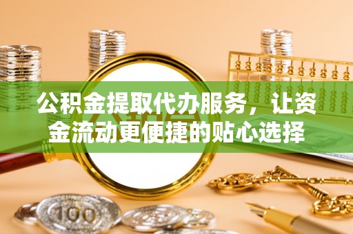 盐池公积金提取代办服务，让资金流动更便捷的贴心选择
