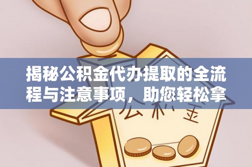 盐池揭秘公积金代办提取的全流程与注意事项，助您轻松拿回属于自己的钱