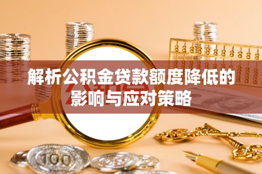 盐池解析公积金贷款额度降低的影响与应对策略