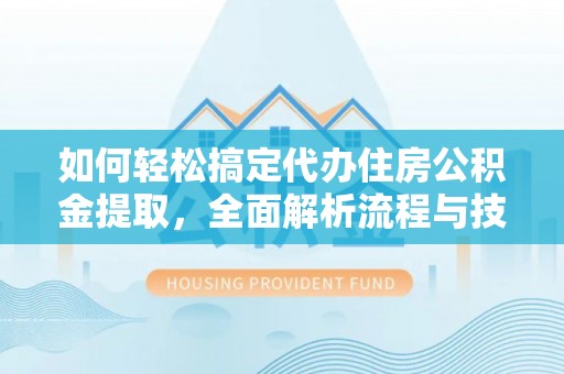盐池如何轻松搞定代办住房公积金提取，全面解析流程与技巧