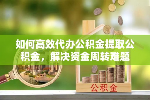 盐池如何高效代办公积金提取公积金，解决资金周转难题