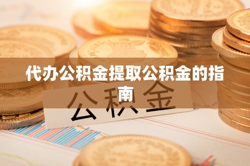 盐池代办公积金提取公积金的指南