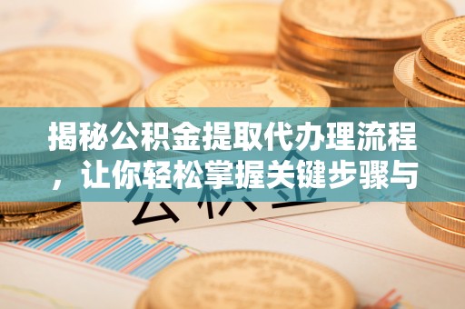 盐池揭秘公积金提取代办理流程，让你轻松掌握关键步骤与注意事项