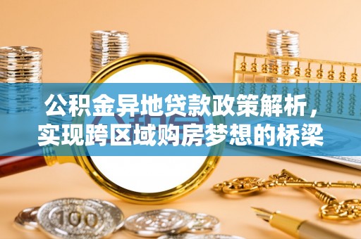 盐池公积金异地贷款政策解析，实现跨区域购房梦想的桥梁