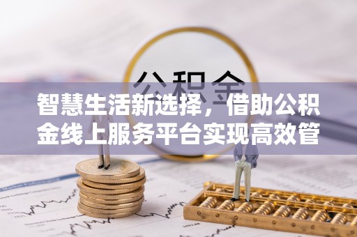 盐池智慧生活新选择，借助公积金线上服务平台实现高效管理