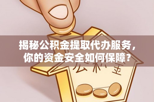 盐池揭秘公积金提取代办服务，你的资金安全如何保障？