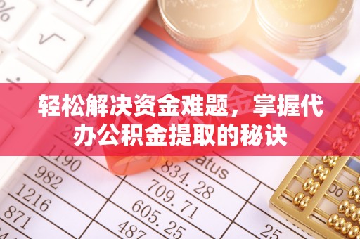 盐池轻松解决资金难题，掌握代办公积金提取的秘诀