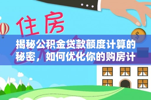 盐池揭秘公积金贷款额度计算的秘密，如何优化你的购房计划？