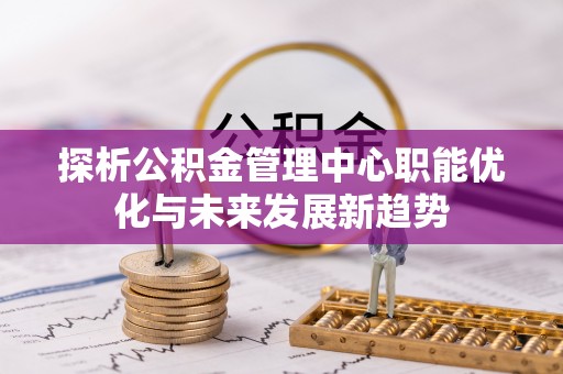 盐池探析公积金管理中心职能优化与未来发展新趋势