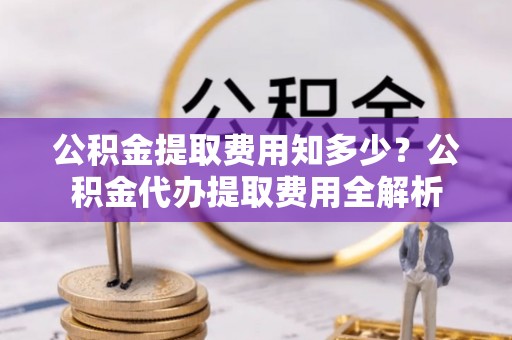 盐池公积金提取费用知多少？公积金代办提取费用全解析