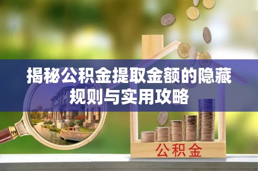盐池揭秘公积金提取金额的隐藏规则与实用攻略