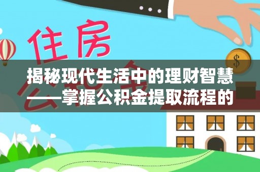 盐池揭秘现代生活中的理财智慧——掌握公积金提取流程的必备指南