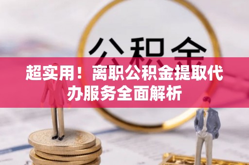 盐池超实用！离职公积金提取代办服务全面解析