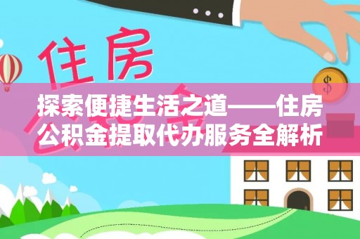 盐池探索便捷生活之道——住房公积金提取代办服务全解析